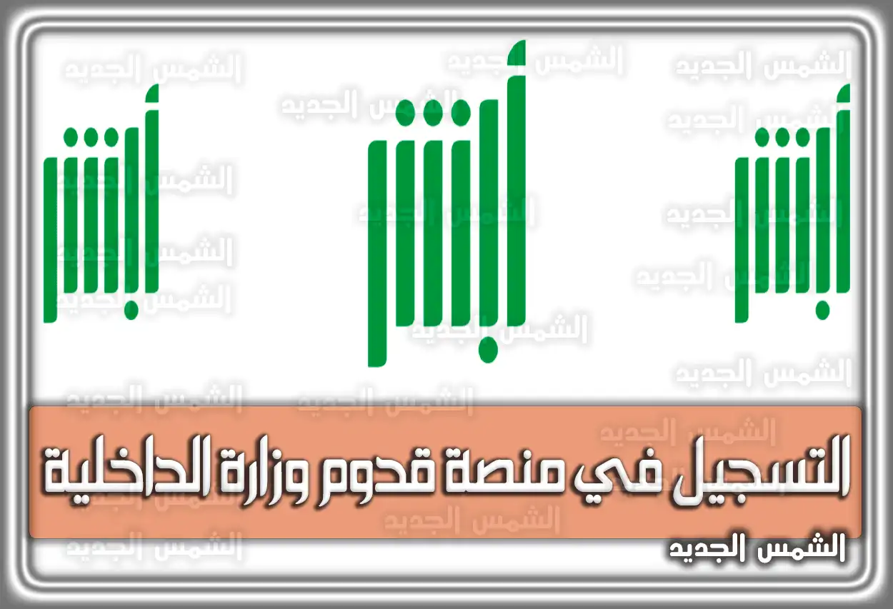 رابط التسجيل في منصة قدوم وزارة الداخلية .. خدمة تسجيل القدوم عبر منصة أبشر السعودية