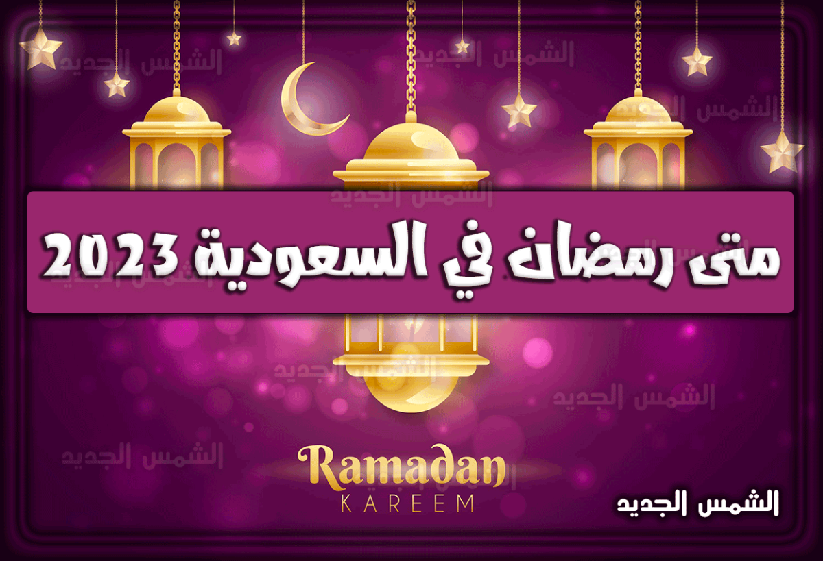 متى موعد شهر رمضان 2023 في السعودية 1444